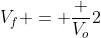 V_f = frac {V_o}{2}