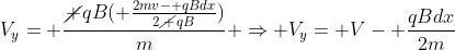 V_y= frac{cancel {qB}( frac{2mv- qBdx}{2cancel {qB}})}{m} Rightarrow V_y= V- frac{qBdx}{2m}