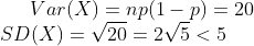 Var(X)=np(1-p)=20\\ SD(X)=\sqrt{20}=2\sqrt{5}< 5