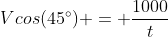 Vcos(45^circ) = frac{1000}{t}