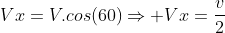 Vx=V.cos(60)Rightarrow Vx=frac{v}{2}