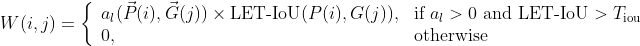 W(i,j)=\left\{\begin{array}{ll} a_l(\vec{P}(i),\vec{G}(j))\times \textup{LET-IoU}(P(i),G(j)), & \textup{if } a_l>0 \textup{ and LET-IoU}>T_{\textup{iou}}\\ 0, & \textup{otherwise} \end{array}\right.