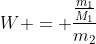 W = frac{frac{m_1}{M_1}}{m_2}