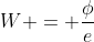 W = frac{phi}{e}