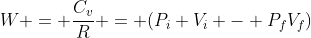 W = frac{C_{v}}{R} = (P_{i} V_{i} - P_{f}V_{f})