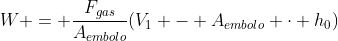 W = frac{F_{gas}}{A_{embolo}}(V_{1} - A_{embolo} cdot h_{0})