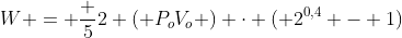 W = frac {5}{2} ( {P_oV_o }) cdot ( 2^{0,4} - 1)