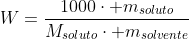 W=frac{1000cdot m_{soluto}}{M_{soluto}cdot m_{solvente}}