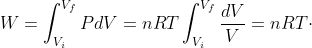 W=int_{V_{i}}^{V_{f}}PdV=nRTint_{V_{i}}^{V_{f}}frac{dV}{V}=nRTcdot;ln(frac{V_{f}}{V_{i}})