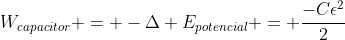 W_{capacitor} = -Delta E_{potencial} = frac{-Cepsilon^2}{2}