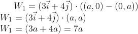 W_1=(3\vec{i}+4\vec{j})\cdot ((a,0)-(0,a)) \\W_1=(3\vec{i}+4\vec{j})\cdot (a,a) \\W_1=(3a+4a)=7a