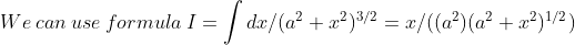 We\: can\: use\: formula\: I=\int dx/(a^{2}+x^{2})^{3/2}=x/((a^{2})(a^{2}+x^{2})^{1/2})