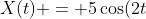 X(t) = 5cos(2t+10)