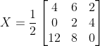X= \frac{1}{2}\begin{bmatrix} 4 & 6& 2\\ 0 &2 &4\\ 12 & 8 & 0 \end{bmatrix}