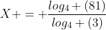 X = frac{log_4 (81)}{log_4 (3)}