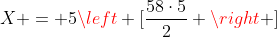 X = 5left [frac{58cdot5}{2} ight ]