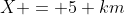 X = 5 km