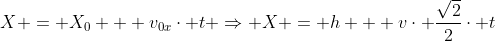 X = X_{0} + v_{0x}cdot t Rightarrow X = h + vcdot frac{sqrt{2}}{2}cdot t