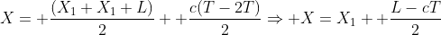 X= frac{(X_1+X_1+L)}{2}+ frac{c(T-2T)}{2}Rightarrow X=X_1+ frac{L-cT}{2}