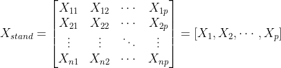 X_{stand}=\begin{bmatrix} X_{11} & X_{12} & \cdots & X_{1p} \\ X_{21} & X_{22} & \cdots & X_{2p} \\ \vdots & \vdots & \ddots & \vdots \\ X_{n1} & X_{n2} & \cdots & X_{np} \\ \end{bmatrix} = [X_1,X_2,\cdots,X_p]