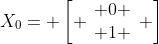 X_0= left[ egin{array}{c} 0 \ 1 end{array} ight]
