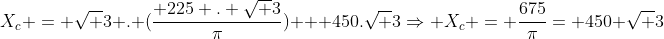 X_c = sqrt 3 . (frac{ 225 . sqrt 3}{pi}) + 450.sqrt 3Rightarrow X_c = frac{675}{pi}=+450 sqrt 3