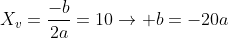 X_v=frac{-b}{2a}=10
ightarrow b=-20a