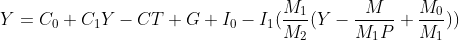 Y=C_{0}+C_{1}Y-C_{}T+G+I_{0}-I_{1}(\frac{M_{1}}{M_2}(Y-\frac{M}{M_{1}P}+\frac{M_{0}}{M_{1}}))