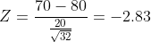 Z = \frac { 70-80}{\frac { 20}{\sqrt { 32}}}= -2.83