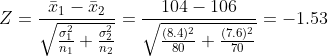 Z = \frac {\bar x_1 - \bar x_2} {\sqrt { \frac {\sigma_1^2}{n_1} + \frac {\sigma_2^2}{n_2}}} = \frac {104 - 106}{\sqrt { \frac {(8.4)^2}{80} + \frac {(7.6)^2}{70}}} = -1.53
