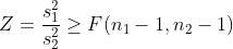 Z= \frac{s_1^2}{s_2^2} \geq F(n_1-1,n_2-1)