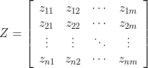Z=\left[\begin{array}{cccc} z_{11} & z_{12} & \cdots & z_{1 m} \\ z_{21} & z_{22} & \cdots & z_{2 m} \\ \vdots & \vdots & \ddots & \vdots \\ z_{n 1} & z_{n 2} & \cdots & z_{n m} \end{array}\right]