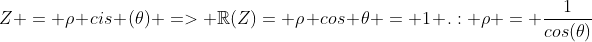 Z = 
ho cis (	heta) => mathbb{R}(Z)= 
ho cos 	heta = 1 .: 
ho = frac{1}{cos(	heta)}