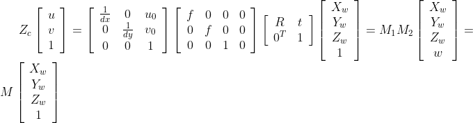 Z_{c}\left[\begin{array}{l} u \\ v \\ 1 \end{array}\right]=\left[\begin{array}{ccc} \frac{1}{d x} & 0 & u_{0} \\ 0 & \frac{1}{d y} & v_{0} \\ 0 & 0 & 1 \end{array}\right]\left[\begin{array}{cccc} f & 0 & 0 & 0 \\ 0 & f & 0 & 0 \\ 0 & 0 & 1 & 0 \end{array}\right]\left[\begin{array}{cc} R & t \\ 0^{T} & 1 \end{array}\right]\left[\begin{array}{c} X_{w} \\ Y_{w} \\ Z_{w} \\ 1 \end{array}\right]=M_{1} M_{2}\left[\begin{array}{c} X_{w} \\ Y_{w} \\ Z_{w} \\ w \end{array}\right]=M\left[\begin{array}{c} X_{w} \\ Y_{w} \\ Z_{w} \\ 1 \end{array}\right]
