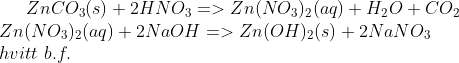 ZnCO_3(s)+2HNO_3=> Zn(NO_3)_2(aq)+H_2O+CO_2\\ Zn(NO_3)_2(aq)+2NaOH=> Zn(OH)_2(s)+2NaNO_3\\ hvitt\,\,b.f.