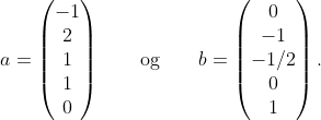 a = \begin{pmatrix}-1 \\ 2 \\ 1 \\ 1 \\ 0 \end{pmatrix} \qquad\text{og}\qquad b = \begin{pmatrix}0 \\ -1 \\ -1/2 \\ 0 \\ 1 \end{pmatrix}.