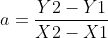 a = \frac{Y2-Y1}{X2-X1}