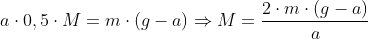 a \cdot 0,5\cdot M=m\cdot (g-a) \Rightarrow M=\frac{2 \cdot m\cdot (g-a)}{a}