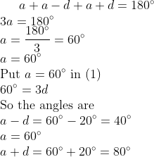 a + a - d + a + d = 180^{\circ} \\ 3a = 180^{\circ} \\ a = \frac{180^{\circ}}{3} = 60^{\circ} \\ a = 60^{\circ} \\ \text{Put } a = 60^{\circ} \text{ in } (1) \\ 60^{\circ} = 3d \\ \text{So the angles are} \\ a - d = 60^{\circ} - 20^{\circ} = 40^{\circ} \\ a = 60^{\circ} \\ a + d = 60^{\circ} + 20^{\circ} = 80^{\circ}