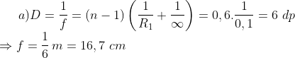 a) D=\frac{1}{f}=\left( n-1 \right)\left( \frac{1}{{{R}_{1}}}+\frac{1}{\infty } \right)=0,6.\frac{1}{0,1}=6\,\,dp\\\Rightarrow f=\frac{1}{6}\,m=16,7\,\,cm