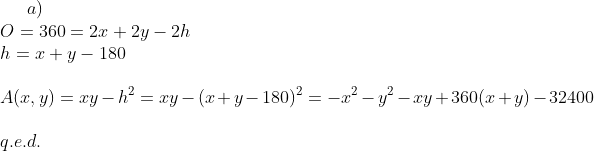 a)\\O=360=2x+2y-2h\\ h=x+y-180\\ \\ A(x,y)=xy-h^2=xy-(x+y-180)^2=-x^2-y^2-xy+360(x+y)-32400\\ \\q.e.d.