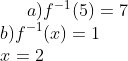 a)f^{-1}(5)=7\\ b) f^{-1}(x)=1\\ x=2