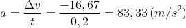 a=\frac{\Delta v}{t}=\frac{-16,67}{0,2}=83,33\,(m/s^2)