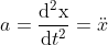 a=\frac{\mathrm{d^2x} }{\mathrm{d} t^2}=\ddot{x}