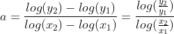 a=\frac{log(y_2)-log(y_1)}{log(x_2)-log(x_1)}= \frac{log(\frac{y_2}{y_1})}{log(\frac{x_2}{x_1})}