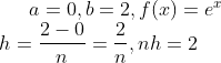 a=0,b=2,f(x)=e^{x}\\ h=\frac{2-0}{n}=\frac{2}{n},nh=2