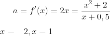 a=f ' (x)=2x=\frac{x^2+2}{x+0,5}\\ \\ x=-2, x=1