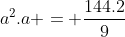 a^{2}.a = frac{144.2}{9}