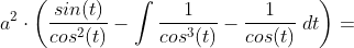 a^2\cdot \left ( \frac{sin(t)}{cos^2(t)} - \int \frac{1}{cos^3(t)} - \frac{1}{cos(t)}\;dt \right )=