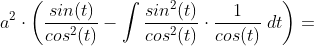 a^2\cdot \left ( \frac{sin(t)}{cos^2(t)} - \int \frac{sin^2(t)}{cos^2(t)}\cdot \frac{1}{cos(t)}\;dt \right )=